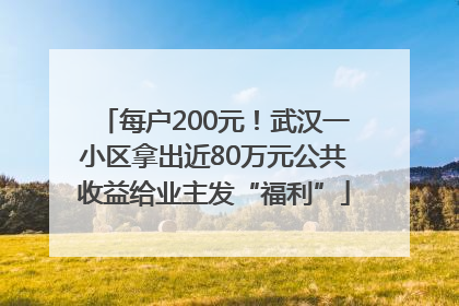 每户200元！武汉一小区拿出近80万元公共收益给业主发“福利”