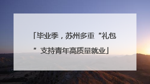 毕业季，苏州多重“礼包”支持青年高质量就业
