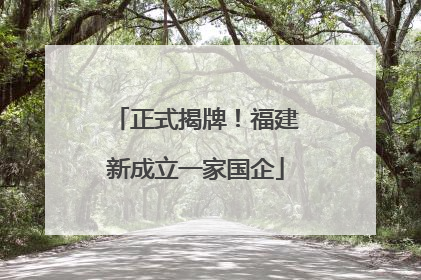 正式揭牌！福建新成立一家国企