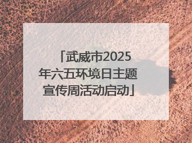 武威市2025年六五环境日主题宣传周活动启动