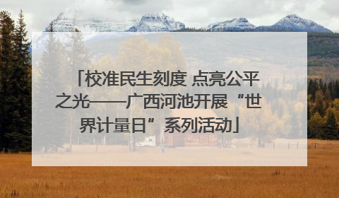 校准民生刻度 点亮公平之光——广西河池开展“世界计量日”系列活动
