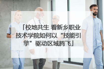 校地共生 看新乡职业技术学院如何以“技能引擎”驱动区域腾飞