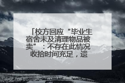 校方回应“毕业生宿舍未及清理物品被卖”：不存在此情况 收拾时间充足，遗留物品会帮保管