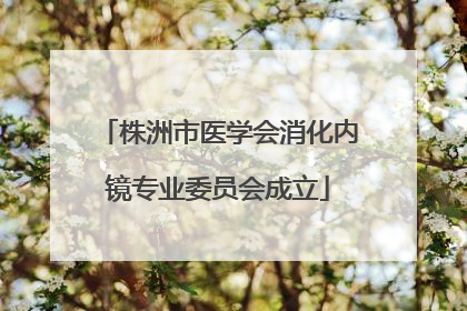 株洲市医学会消化内镜专业委员会成立