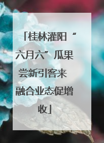 桂林灌阳“六月六”瓜果尝新引客来 融合业态促增收