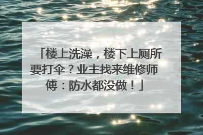 楼上洗澡，楼下上厕所要打伞？业主找来维修师傅：防水都没做！