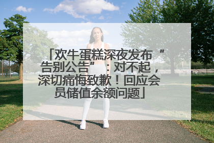 欢牛蛋糕深夜发布“告别公告”：对不起，深切痛悔致歉！回应会员储值余额问题