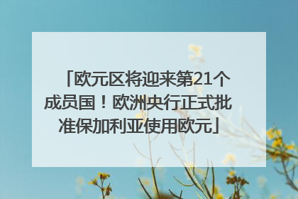 欧元区将迎来第21个成员国！欧洲央行正式批准保加利亚使用欧元