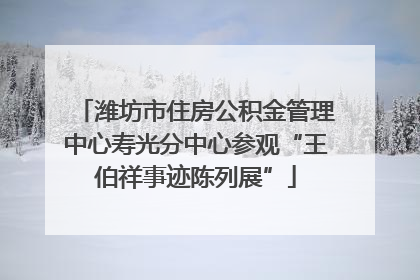 潍坊市住房公积金管理中心寿光分中心参观“王伯祥事迹陈列展”
