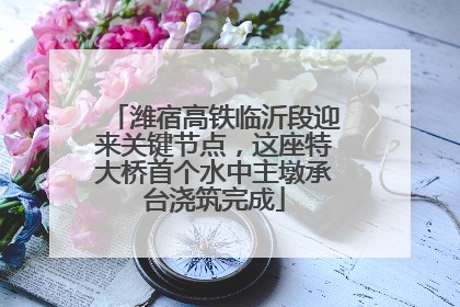 潍宿高铁临沂段迎来关键节点，这座特大桥首个水中主墩承台浇筑完成