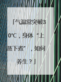 气温常突破30℃，身体“上蒸下煮”，如何养生？