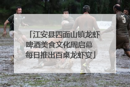 江安县四面山镇龙虾啤酒美食文化周启幕 每日推出百桌龙虾宴