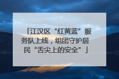 江汉区“红黄蓝”服务队上线，组团守护居民“舌尖上的安全”