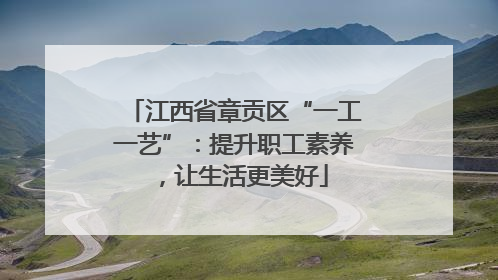 江西省章贡区“一工一艺”：提升职工素养，让生活更美好
