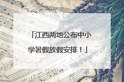 江西两地公布中小学暑假放假安排！
