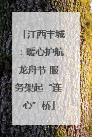 江西丰城：暖心护航龙舟节 服务架起“连心”桥