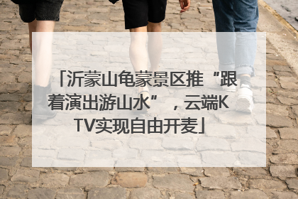 沂蒙山龟蒙景区推“跟着演出游山水”，云端KTV实现自由开麦