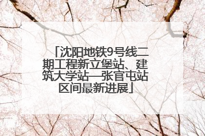 沈阳地铁9号线二期工程新立堡站、建筑大学站—张官屯站区间最新进展