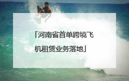 河南省首单跨境飞机租赁业务落地