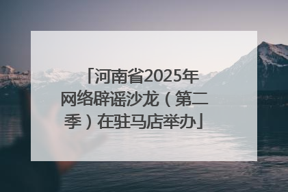 河南省2025年网络辟谣沙龙（第二季）在驻马店举办