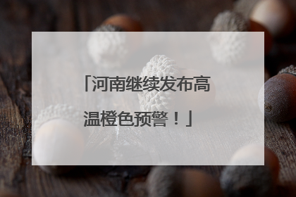 河南继续发布高温橙色预警！