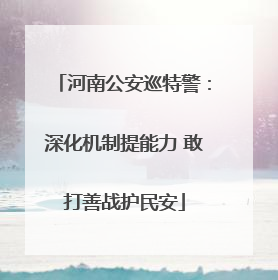 河南公安巡特警：深化机制提能力 敢打善战护民安