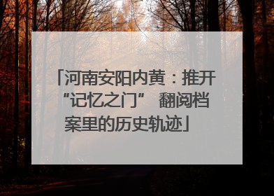 河南安阳内黄：推开“记忆之门” 翻阅档案里的历史轨迹