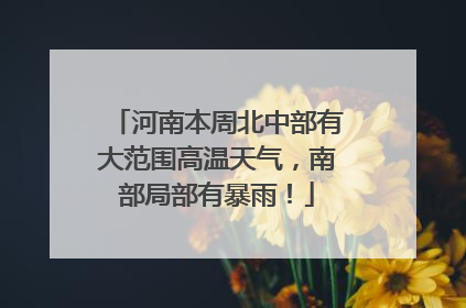 河南本周北中部有大范围高温天气，南部局部有暴雨！