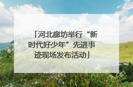 河北廊坊举行“新时代好少年”先进事迹现场发布活动