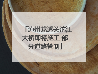 泸州龙透关沱江大桥即将施工 部分道路管制