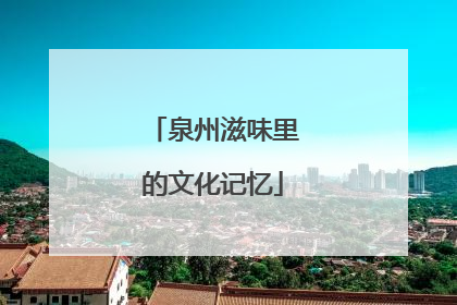 泉州滋味里的文化记忆