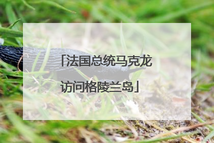 法国总统马克龙访问格陵兰岛