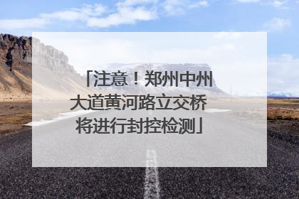 注意！郑州中州大道黄河路立交桥将进行封控检测