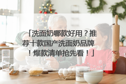 洗面奶哪款好用？推荐十款国产洗面奶品牌！爆款清单抢先看！