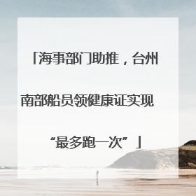 海事部门助推，台州南部船员领健康证实现“最多跑一次”
