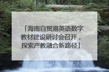 海南自贸港英语数字教材建设研讨会召开，探索产教融合新路径