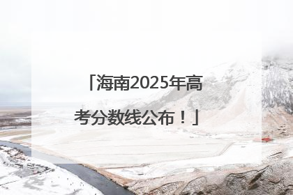 海南2025年高考分数线公布！