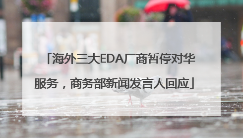 海外三大EDA厂商暂停对华服务，商务部新闻发言人回应