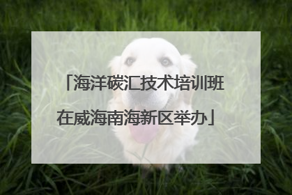 海洋碳汇技术培训班在威海南海新区举办