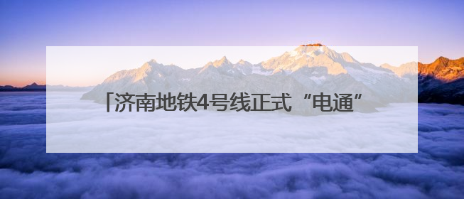 济南地铁4号线正式“电通” 向年底通车目标全力冲刺