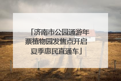 济南市公园通游年票植物园发售点开启夏季惠民直通车