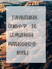 济南高新区汉峪小学：民法典进校园 构筑校园安全防线