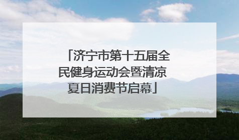 济宁市第十五届全民健身运动会暨清凉夏日消费节启幕