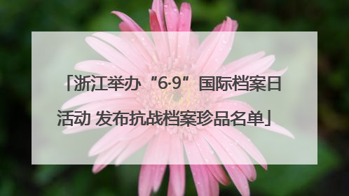 浙江举办“6·9”国际档案日活动 发布抗战档案珍品名单
