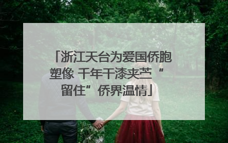 浙江天台为爱国侨胞塑像 千年干漆夹苎“留住”侨界温情