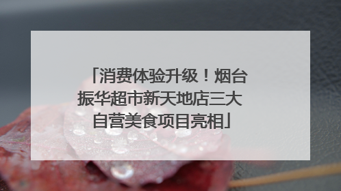 消费体验升级！烟台振华超市新天地店三大自营美食项目亮相