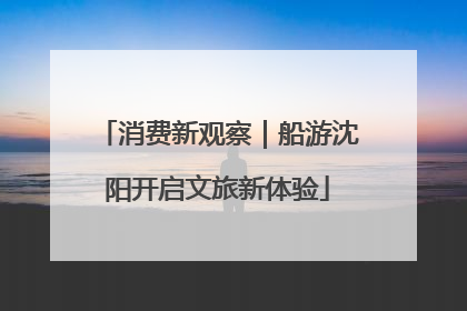 消费新观察｜船游沈阳开启文旅新体验
