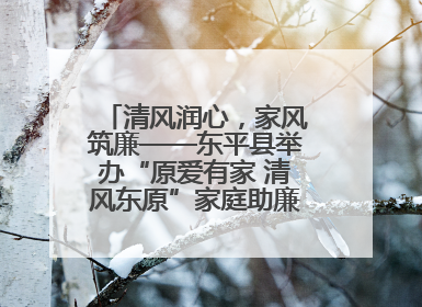 清风润心，家风筑廉——东平县举办“原爱有家 清风东原”家庭助廉主题活动