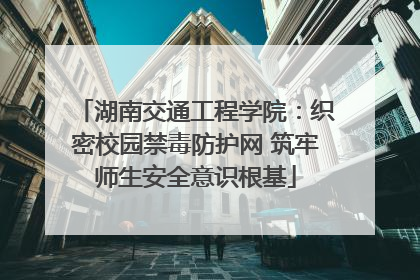 湖南交通工程学院：织密校园禁毒防护网 筑牢师生安全意识根基