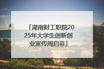 湖南财工职院2025年大学生创新创业宣传周启幕